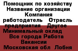 Помощник по хозяйству › Название организации ­ Компания-работодатель › Отрасль предприятия ­ Другое › Минимальный оклад ­ 1 - Все города Работа » Вакансии   . Московская обл.,Лобня г.